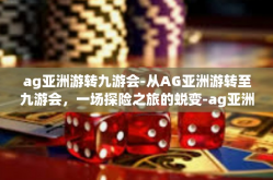 ag亚洲游转九游会-从AG亚洲游转至九游会，一场探险之旅的蜕变-ag亚洲游转九游会
