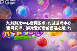 九游游戏中心官网安卓-九游游戏中心官网安卓，游戏爱好者的首选之地-九游游戏中心官网安卓