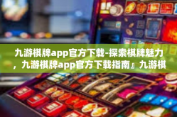 九游棋牌app官方下载-探索棋牌魅力，九游棋牌app官方下载指南』九游棋牌app官方下载