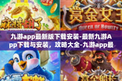 九游app最新版下载安装-最新九游App下载与安装，攻略大全-九游app最新版下载安装