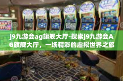 j9九游会ag旗舰大厅-探索j9九游会AG旗舰大厅，一场精彩的虚拟世界之旅-j9九游会ag旗舰大厅
