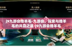 j9九游会撸羊毛-九游会，探索与撸羊毛的共赢之道-j9九游会撸羊毛
