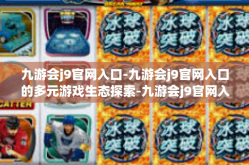 九游会j9官网入口-九游会j9官网入口的多元游戏生态探索-九游会j9官网入口