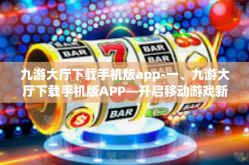 九游大厅下载手机版app-一、九游大厅下载手机版APP—开启移动游戏新纪元-九游大厅下载手机版app