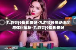 九游会j9提现快吗-九游会J9提现速度与体验解析-九游会j9提现快吗