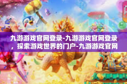 九游游戏官网登录-九游游戏官网登录，探索游戏世界的门户-九游游戏官网登录