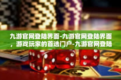 九游官网登陆界面-九游官网登陆界面，游戏玩家的首选门户-九游官网登陆界面