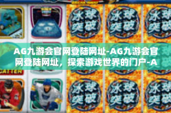 AG九游会官网登陆网址-AG九游会官网登陆网址，探索游戏世界的门户-AG九游会官网登陆网址