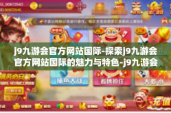 j9九游会官方网站国际-探索j9九游会官方网站国际的魅力与特色-j9九游会官方网站国际
