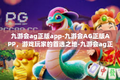 九游会ag正版app-九游会AG正版APP，游戏玩家的首选之地-九游会ag正版app