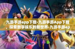 九游手游app下载-九游手游App下载，探索数字娱乐的新世界-九游手游app下载