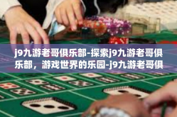 j9九游老哥俱乐部-探索j9九游老哥俱乐部，游戏世界的乐园-j9九游老哥俱乐部
