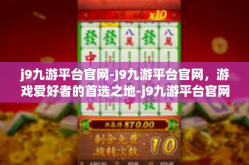 j9九游平台官网-J9九游平台官网，游戏爱好者的首选之地-j9九游平台官网