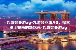 九游会亚游ag-九游会亚游AG，探索线上娱乐的新纪元-九游会亚游ag