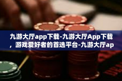 九游大厅app下载-九游大厅App下载，游戏爱好者的首选平台-九游大厅app下载
