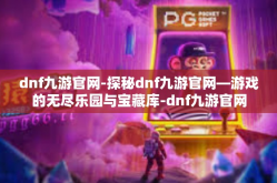 dnf九游官网-探秘dnf九游官网—游戏的无尽乐园与宝藏库-dnf九游官网