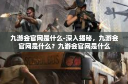 九游会官网是什么-深入揭秘，九游会官网是什么？九游会官网是什么