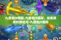 九游会j9国际-九游会J9国际，探索游戏的新纪元-九游会j9国际