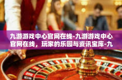 九游游戏中心官网在线-九游游戏中心官网在线，玩家的乐园与资讯宝库-九游游戏中心官网在线