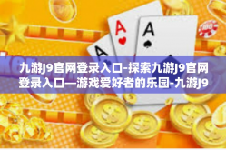 九游J9官网登录入口-探索九游J9官网登录入口—游戏爱好者的乐园-九游J9官网登录入口