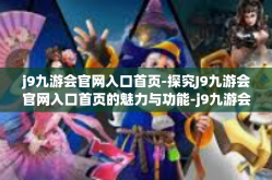 j9九游会官网入口首页-探究J9九游会官网入口首页的魅力与功能-j9九游会官网入口首页
