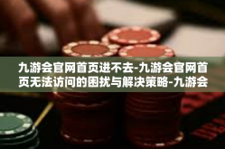 九游会官网首页进不去-九游会官网首页无法访问的困扰与解决策略-九游会官网首页进不去