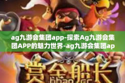 ag九游会集团app-探索Ag九游会集团APP的魅力世界-ag九游会集团app