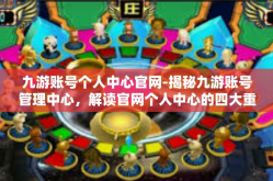 九游账号个人中心官网-揭秘九游账号管理中心，解读官网个人中心的四大重磅功能和权威教程！九游账号个人中心官网