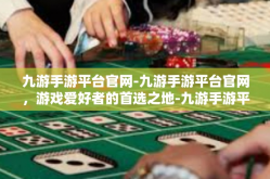 九游手游平台官网-九游手游平台官网，游戏爱好者的首选之地-九游手游平台官网