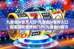 九游会j9官方入口-九游会J9官方入口，探索游戏世界的门户-九游会j9官方入口