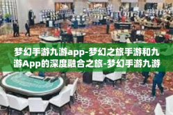 梦幻手游九游app-梦幻之旅手游和九游App的深度融合之旅-梦幻手游九游app