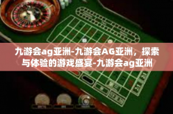 九游会ag亚洲-九游会AG亚洲，探索与体验的游戏盛宴-九游会ag亚洲