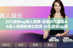 j9九游会ag真人官网-探索j9九游会AG真人官网的奇幻世界-j9九游会ag真人官网