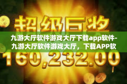 九游大厅软件游戏大厅下载app软件-九游大厅软件游戏大厅，下载APP软件的全新体验-九游大厅软件游戏大厅下载app软件