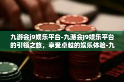 九游会j9娱乐平台-九游会J9娱乐平台的引领之旅，享受卓越的娱乐体验-九游会j9娱乐平台