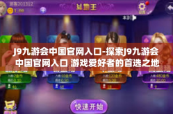 J9九游会中国官网入口-探索J9九游会中国官网入口 游戏爱好者的首选之地-J9九游会中国官网入口