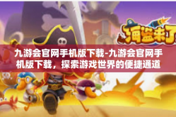 九游会官网手机版下载-九游会官网手机版下载，探索游戏世界的便捷通道-九游会官网手机版下载