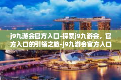 j9九游会官方入口-探索j9九游会，官方入口的引领之旅-j9九游会官方入口