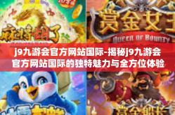 j9九游会官方网站国际-揭秘j9九游会官方网站国际的独特魅力与全方位体验-j9九游会官方网站国际