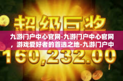 九游门户中心官网-九游门户中心官网，游戏爱好者的首选之地-九游门户中心官网