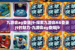 九游会ag登陆j9-探索九游会AG登录J9的魅力-九游会ag登陆j9