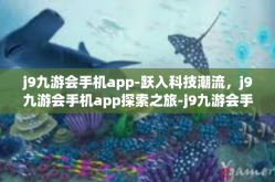 j9九游会手机app-跃入科技潮流，j9九游会手机app探索之旅-j9九游会手机app