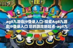 ag8九游会j9登录入口-探索Ag8九游会J9登录入口 您的游戏新起点-ag8九游会j9登录入口