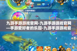 九游手游游戏官网-九游手游游戏官网—手游爱好者的乐园-九游手游游戏官网