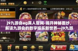 j9九游会ag真人官网-揭开神秘面纱，解读九游会的数字娱乐新世界—j9九游会AG真人官网的独特魅力-j9九游会ag真人官网