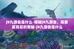 j9九游会是什么-揭秘j9九游会，探索其背后的奥秘-j9九游会是什么