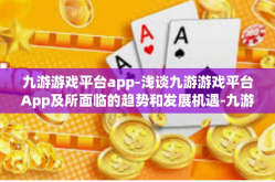 九游游戏平台app-浅谈九游游戏平台App及所面临的趋势和发展机遇-九游游戏平台app