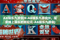 AG娱乐九游会j9-AG娱乐九游会J9，探索线上娱乐的新纪元-AG娱乐九游会j9
