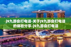 j9九游会打电话-关于J9九游会打电话的体验分享-j9九游会打电话