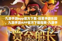 九游手游app官方下载-探索手游乐园，九游手游APP官方下载指南-九游手游app官方下载